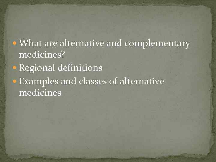  What are alternative and complementary medicines? Regional definitions Examples and classes of alternative