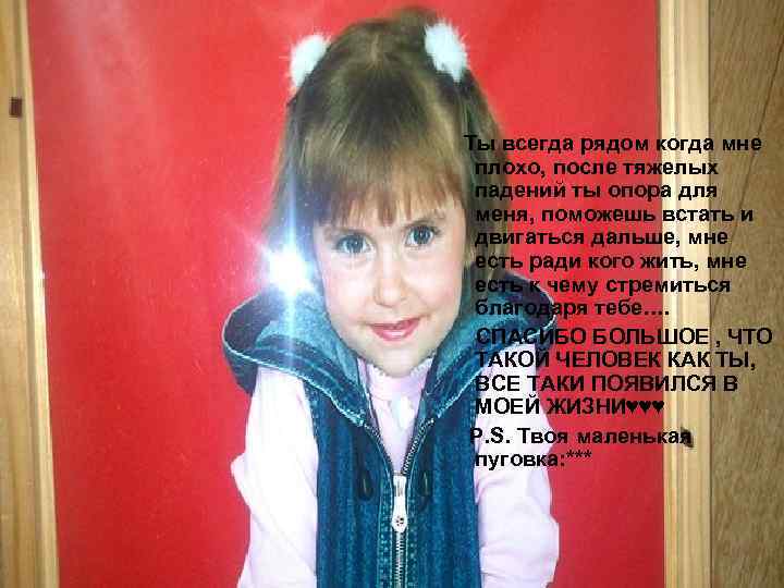 Ты всегда рядом когда мне плохо, после тяжелых падений ты опора для меня, поможешь