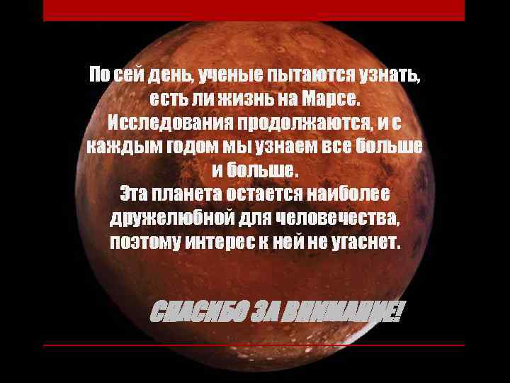 По сей день, ученые пытаются узнать, есть ли жизнь на Марсе. Исследования продолжаются, и