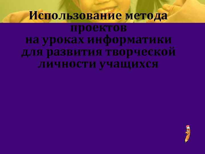 Использование метода проектов на уроках информатики для развития творческой личности учащихся 