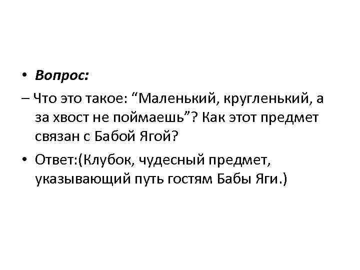  • Вопрос: – Что это такое: “Маленький, кругленький, а за хвост не поймаешь”?