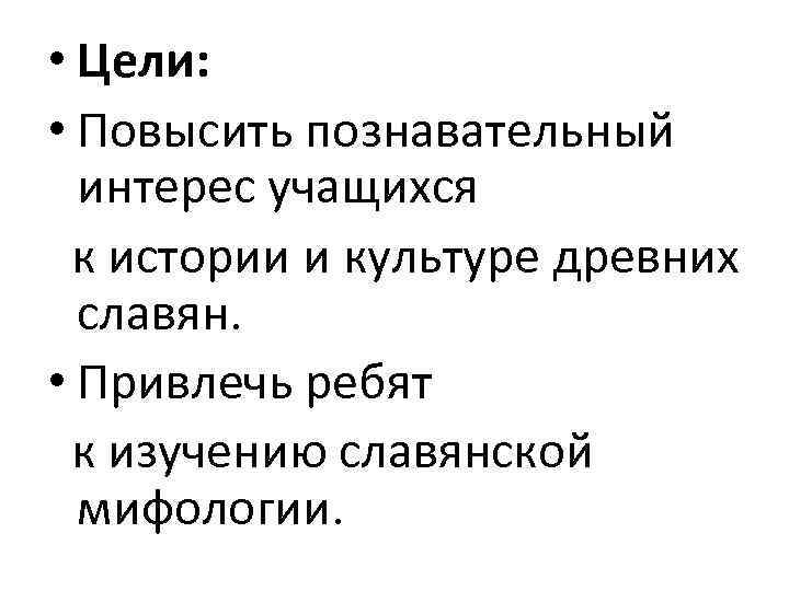  • Цели: • Повысить познавательный интерес учащихся к истории и культуре древних славян.