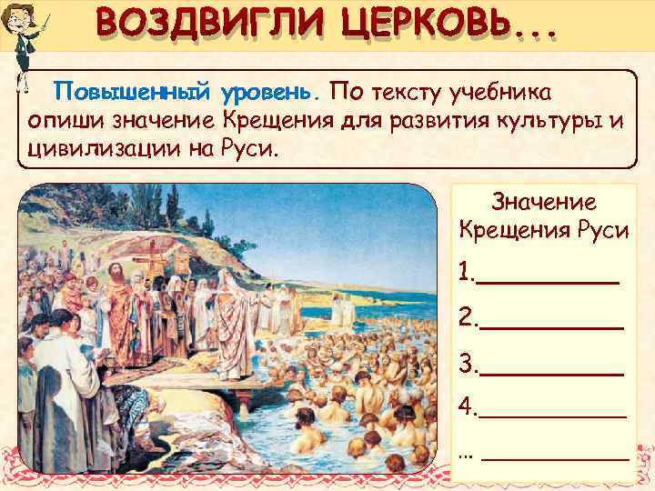 ВОЗДВИГЛИ ЦЕРКОВЬ. . . Повышенный уровень. По тексту учебника опиши значение Крещения для развития