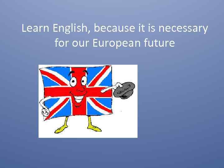 Learn English, because it is necessary for our European future 