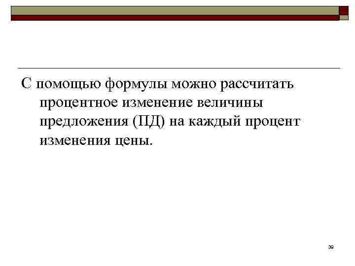 С помощью формулы можно рассчитать процентное изменение величины предложения (ПД) на каждый процент изменения