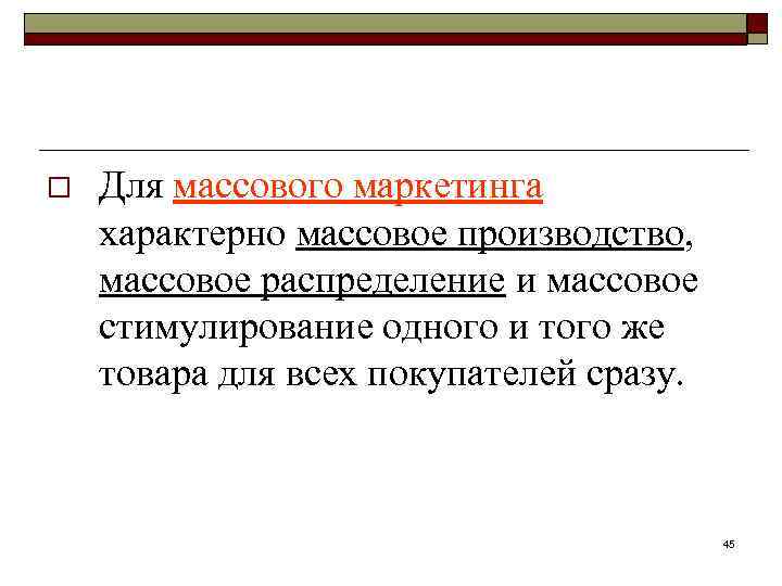 o Для массового маркетинга характерно массовое производство, массовое распределение и массовое стимулирование одного и