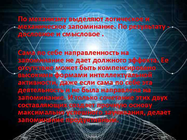 По механизму выделяют логическое и механическое запоминание. По результату - дословное и смысловое. Сама