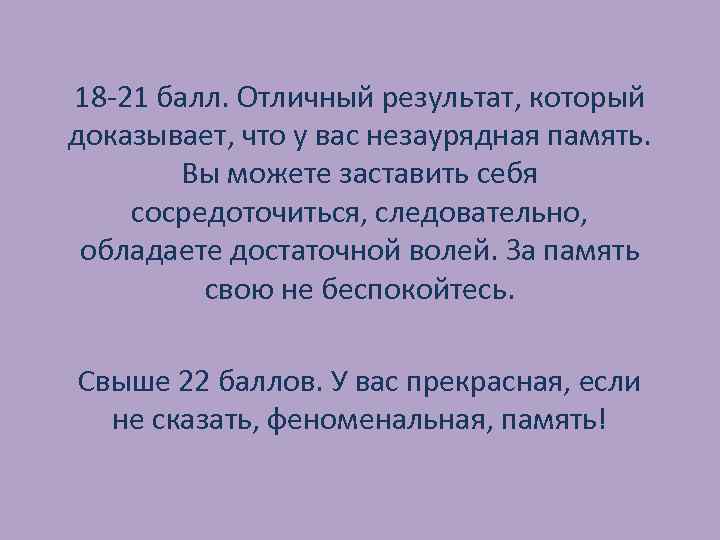 18 -21 балл. Отличный результат, который доказывает, что у вас незаурядная память. Вы можете