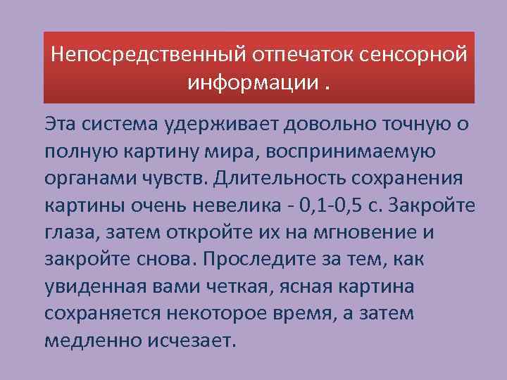Непосредственный отпечаток сенсорной информации. Эта система удерживает довольно точную о полную картину мира, воспринимаемую