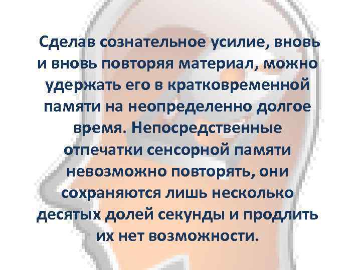  Сделав сознательное усилие, вновь и вновь повторяя материал, можно удержать его в кратковременной