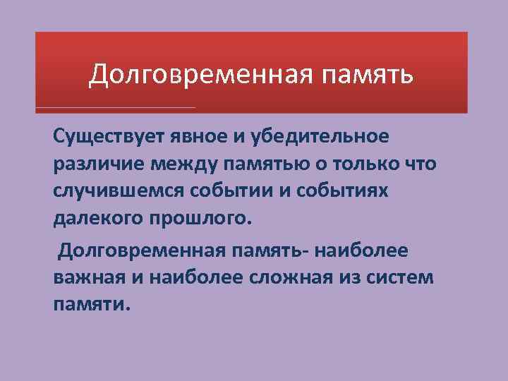 Долговременная память Существует явное и убедительное различие между памятью о только что случившемся событии