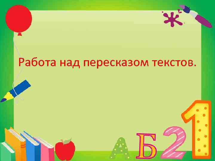 Работа над пересказом текстов. 