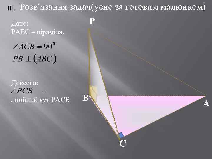  Розв’язання задач(усно за готовим малюнком) Р Дано: РАВС – піраміда, Довести: - лінійний