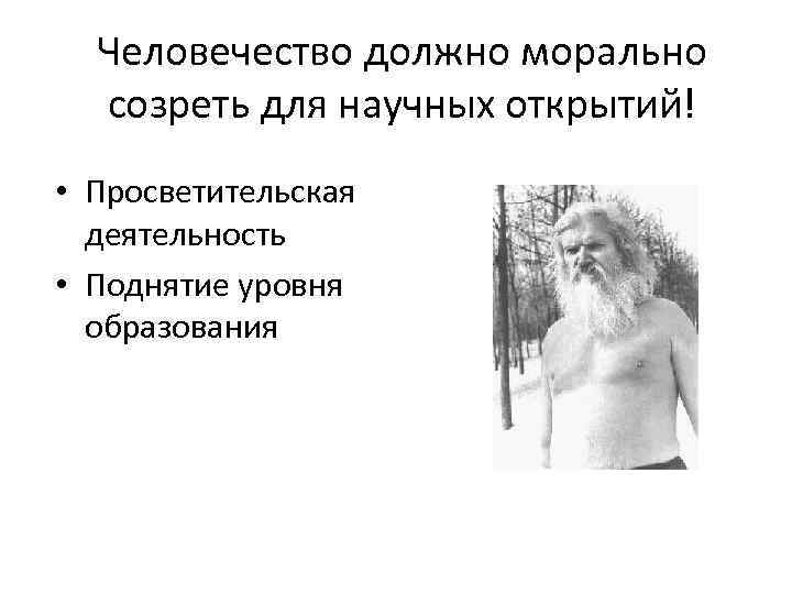 Человечество должно морально созреть для научных открытий! • Просветительская деятельность • Поднятие уровня образования