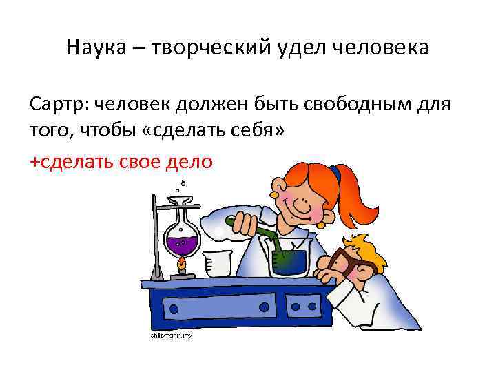 Наука – творческий удел человека Сартр: человек должен быть свободным для того, чтобы «сделать