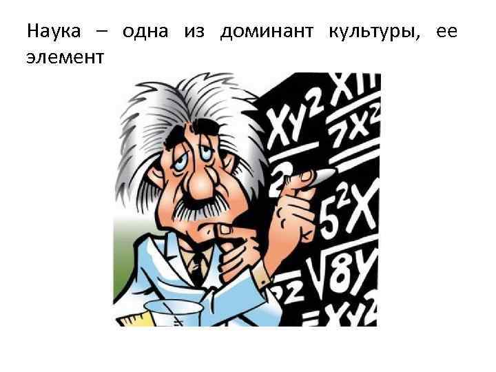 Наука – одна из доминант культуры, ее элемент 