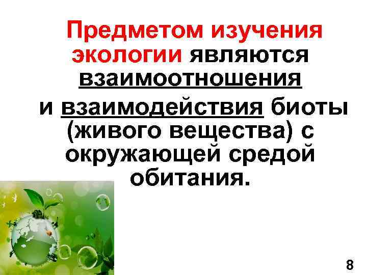 Предметом изучения экологии являются взаимоотношения и взаимодействия биоты (живого вещества) с окружающей средой обитания.