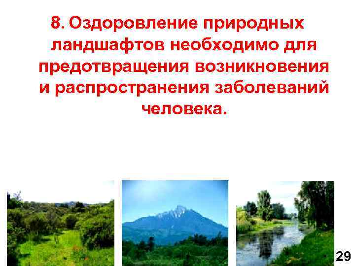 8. Оздоровление природных ландшафтов необходимо для предотвращения возникновения и распространения заболеваний человека. 29 