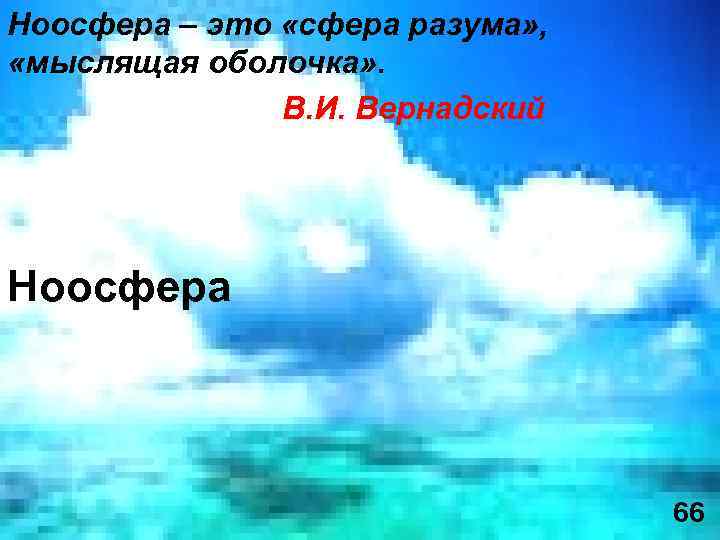 Ноосфера – это «сфера разума» , «мыслящая оболочка» . В. И. Вернадский Ноосфера 66