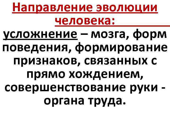 Направление эволюции человека: усложнение – мозга, форм поведения, формирование признаков, связанных с прямо хождением,