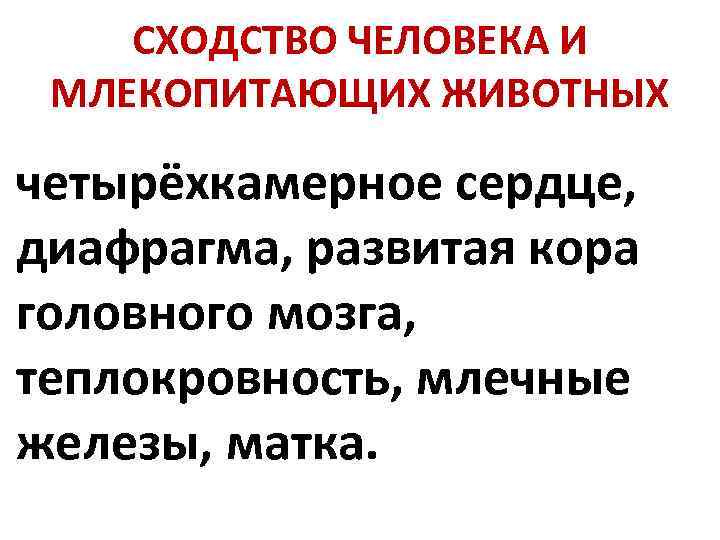 СХОДСТВО ЧЕЛОВЕКА И МЛЕКОПИТАЮЩИХ ЖИВОТНЫХ четырёхкамерное сердце, диафрагма, развитая кора головного мозга, теплокровность, млечные