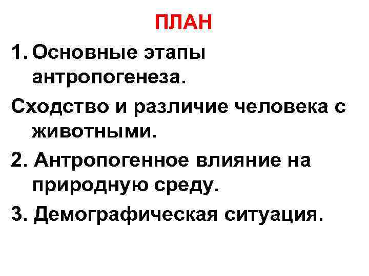  ПЛАН 1. Основные этапы антропогенеза. Сходство и различие человека с животными. 2. Антропогенное