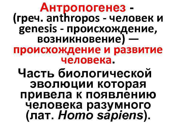 Антропогенез - (греч. anthropos - человек и genesis - происхождение, возникновение) — происхождение и