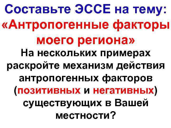 Составьте ЭССЕ на тему: «Антропогенные факторы моего региона» На нескольких примерах раскройте механизм действия