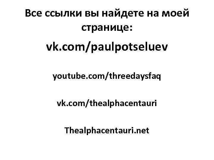 Все ссылки вы найдете на моей странице: vk. com/paulpotseluev youtube. com/threedaysfaq vk. com/thealphacentauri Thealphacentauri.