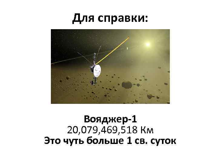 Для справки: Вояджер-1 20, 079, 469, 518 Км Это чуть больше 1 св. суток