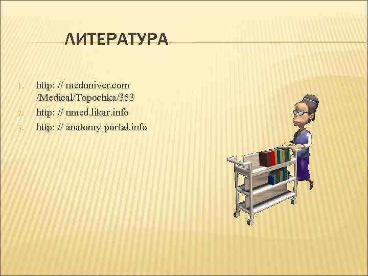 ЛИТЕРАТУРА 1. 2. 3. http: // meduniver. com /Medical/Topochka/353 http: // nmed. likar. info