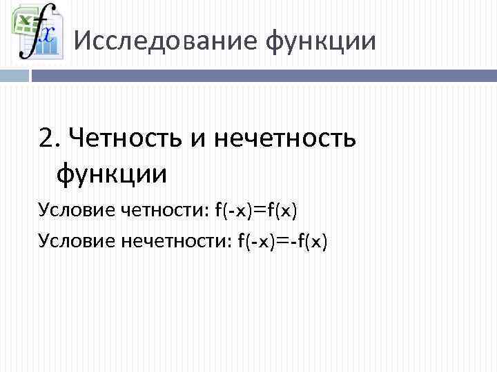 Исследование функции 2. Четность и нечетность функции Условие четности: f(-x)=f(x) Условие нечетности: f(-x)=-f(x) 