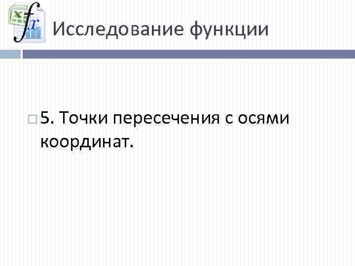 Исследование функции 5. Точки пересечения с осями координат. 