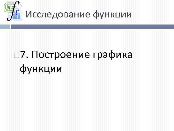 Исследование функции 7. Построение графика функции 