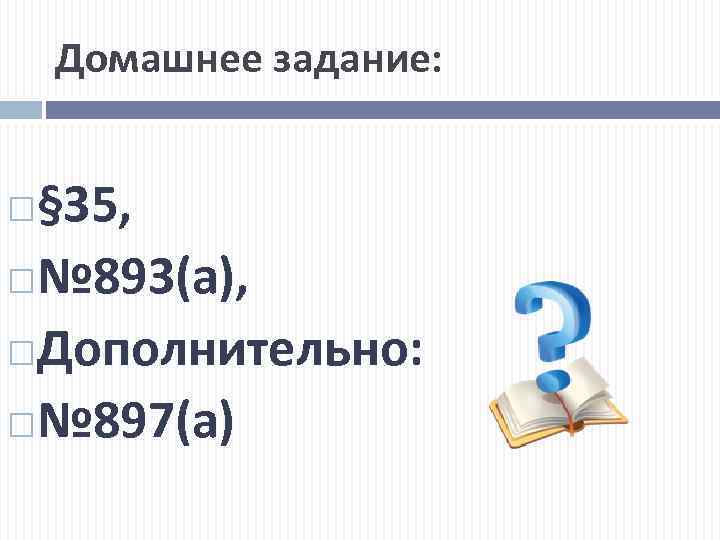 Домашнее задание: § 35, № 893(а), Дополнительно: № 897(а) 