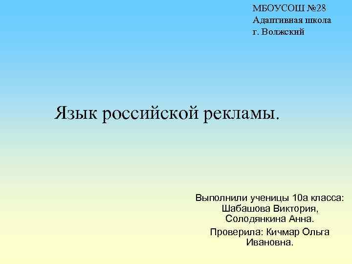 МБОУСОШ № 28 Адаптивная школа г. Волжский Язык российской рекламы. Выполнили ученицы 10 а