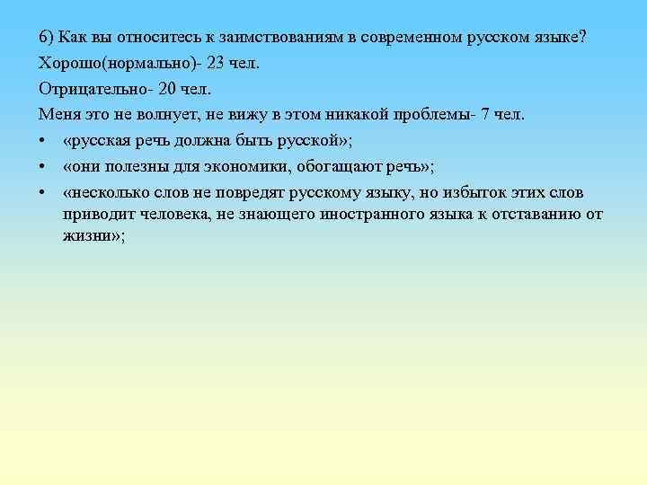 6) Как вы относитесь к заимствованиям в современном русском языке? Хорошо(нормально)- 23 чел. Отрицательно-