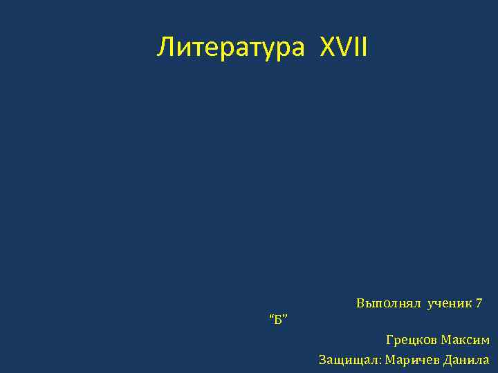 Литература XVII Выполнял ученик 7 “Б” Грецков Максим Защищал: Маричев Данила 