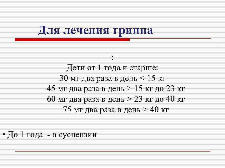 Для лечения гриппа : Дети от 1 года и старше: 30 мг два раза
