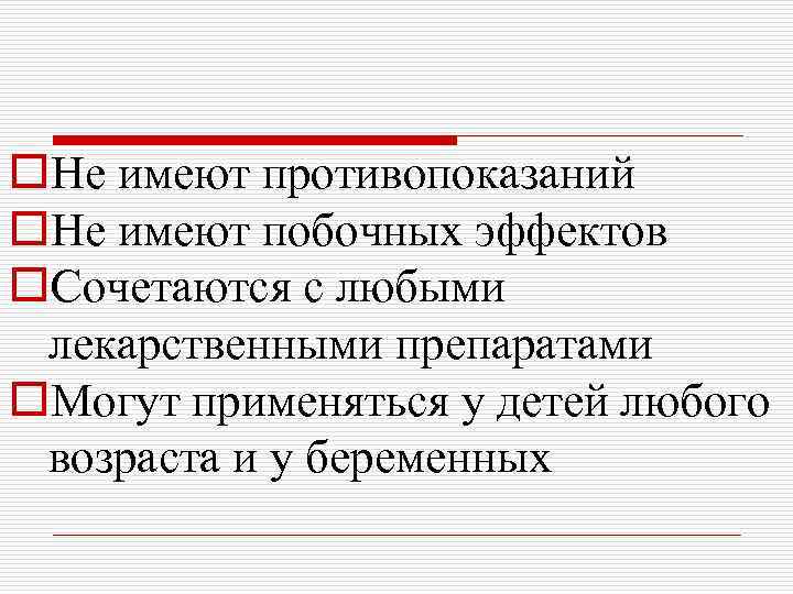 o. Не имеют противопоказаний o. Не имеют побочных эффектов o. Сочетаются с любыми лекарственными