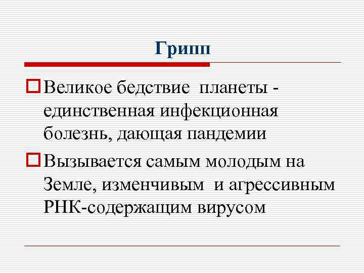Грипп o Великое бедствие планеты единственная инфекционная болезнь, дающая пандемии o Вызывается самым молодым