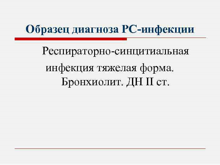 Образец диагноза РС-инфекции Респираторно-синцитиальная инфекция тяжелая форма. Бронхиолит. ДН II ст. 