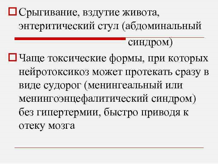 o Срыгивание, вздутие живота, энтеритический стул (абдоминальный синдром) o Чаще токсические формы, при которых