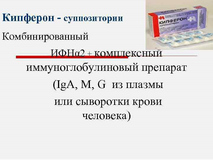 Кипферон - суппозитории Комбинированный ИФНα 2 + комплексный иммуноглобулиновый препарат (Ig. A, M, G