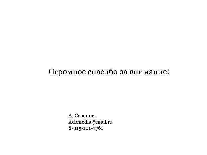 Огромное спасибо за внимание! А. Сазонов. Adsmedia@mail. ru 8 -915 -101 -7761 