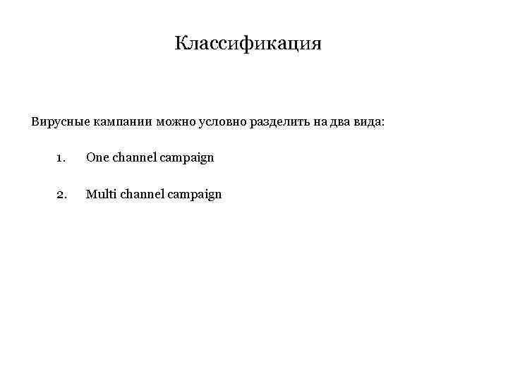 Классификация Вирусные кампании можно условно разделить на два вида: 1. One channel campaign 2.