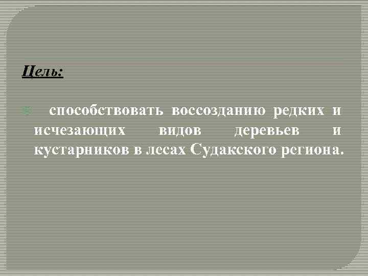 Цель: способствовать воссозданию редких и исчезающих видов деревьев и кустарников в лесах Судакского региона.