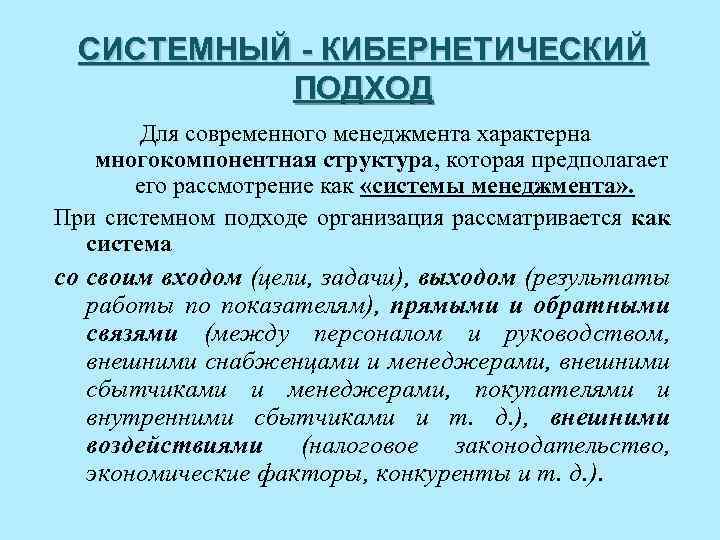 СИСТЕМНЫЙ - КИБЕРНЕТИЧЕСКИЙ ПОДХОД Для современного менеджмента характерна многокомпонентная структура, которая предполагает его рассмотрение