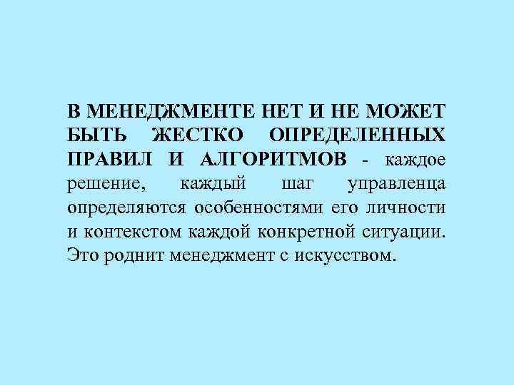 В МЕНЕДЖМЕНТЕ НЕТ И НЕ МОЖЕТ БЫТЬ ЖЕСТКО ОПРЕДЕЛЕННЫХ ПРАВИЛ И АЛГОРИТМОВ каждое решение,