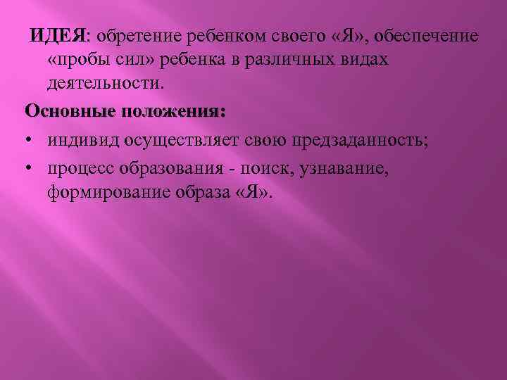 ИДЕЯ: обретение ребенком своего «Я» , обеспечение «пробы сил» ребенка в различных видах деятельности.